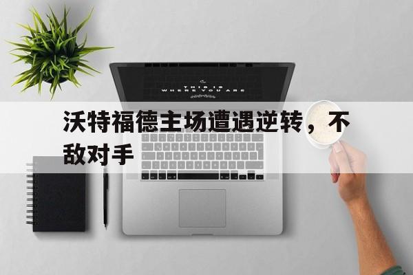 c7c7.app-沃特福德主场遭遇逆转，不敌对手