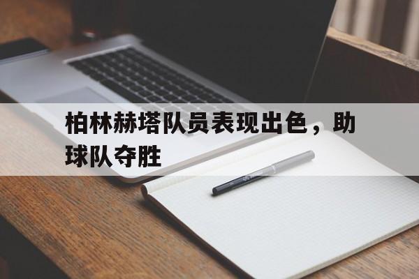 包含柏林赫塔队员表现出色,助球队夺胜的词条 包含柏林赫塔队员表现出色,助球队夺胜的词条