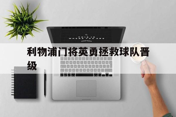 c7c7.app-利物浦门将英勇拯救球队晋级(利物浦门将英勇拯救球队晋级了吗)
