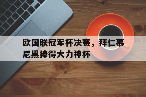 c7娱乐官方网站-包含欧国联冠军杯决赛，拜仁慕尼黑捧得大力神杯的词条
